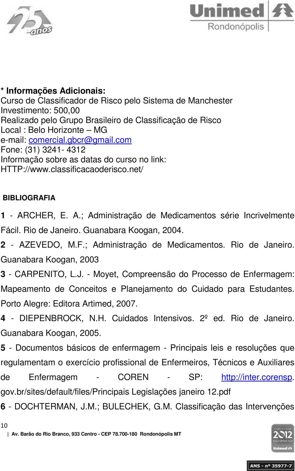 CHER, E. A.; Administração de Medicamentos série Incrivelmente Fácil. Rio de Janeiro. Guanabara Koogan, 2004. 2 - AZEVEDO, M.F.; Administração de Medicamentos. Rio de Janeiro. Guanabara Koogan, 2003 3 - CARPENITO, L.