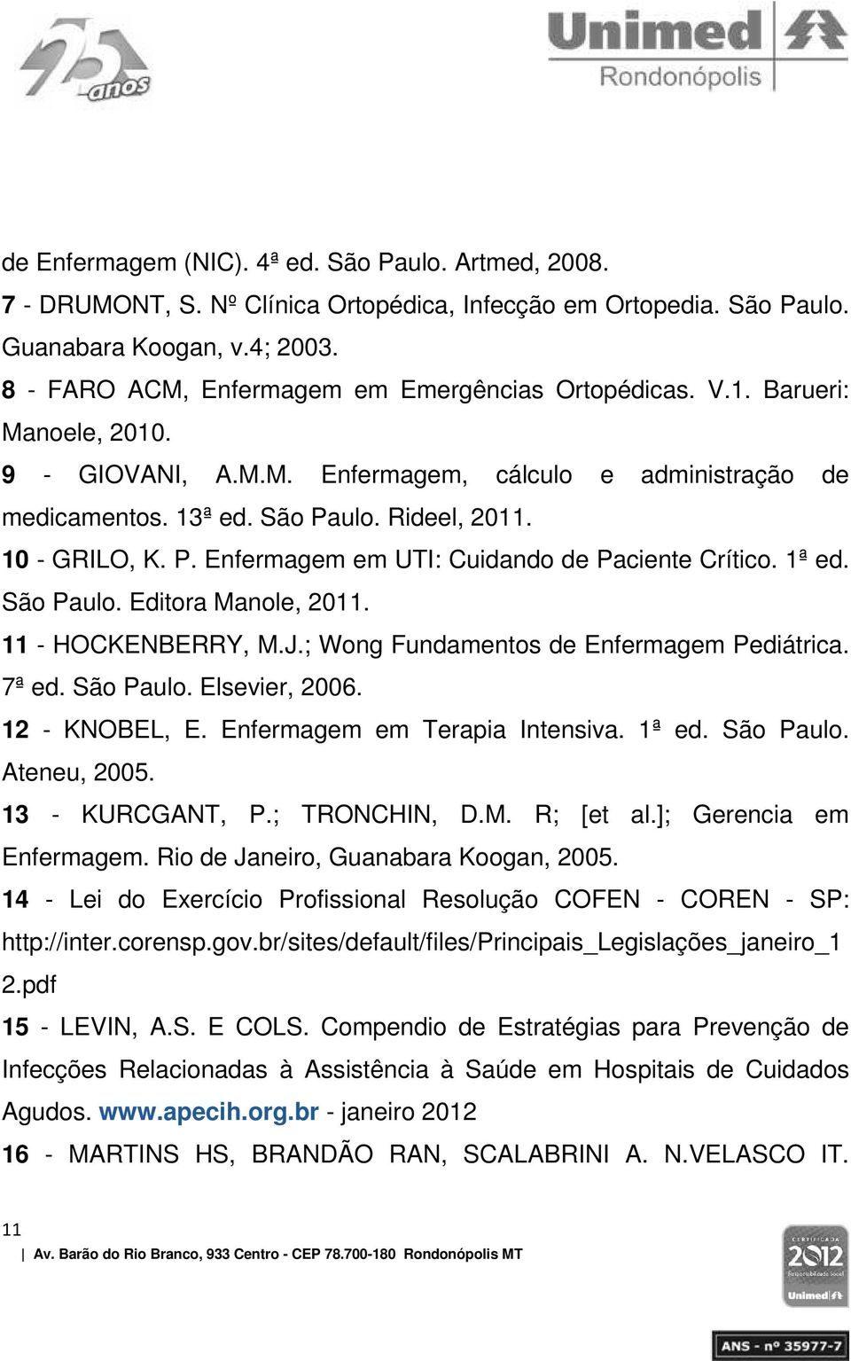 10 - GRILO, K. P. Enfermagem em UTI: Cuidando de Paciente Crítico. 1ª ed. São Paulo. Editora Manole, 2011. 11 - HOCKENBERRY, M.J.; Wong Fundamentos de Enfermagem Pediátrica. 7ª ed. São Paulo. Elsevier, 2006.