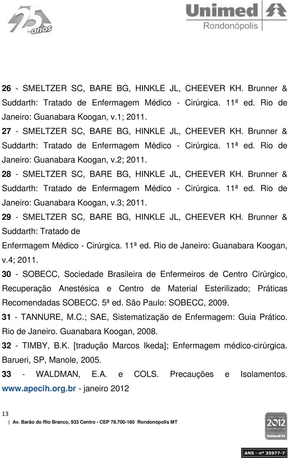28 - SMELTZER SC, BARE BG, HINKLE JL, CHEEVER KH. Brunner & Suddarth: Tratado de Enfermagem Médico - Cirúrgica. 11ª ed. Rio de Janeiro: Guanabara Koogan, v.3; 2011.