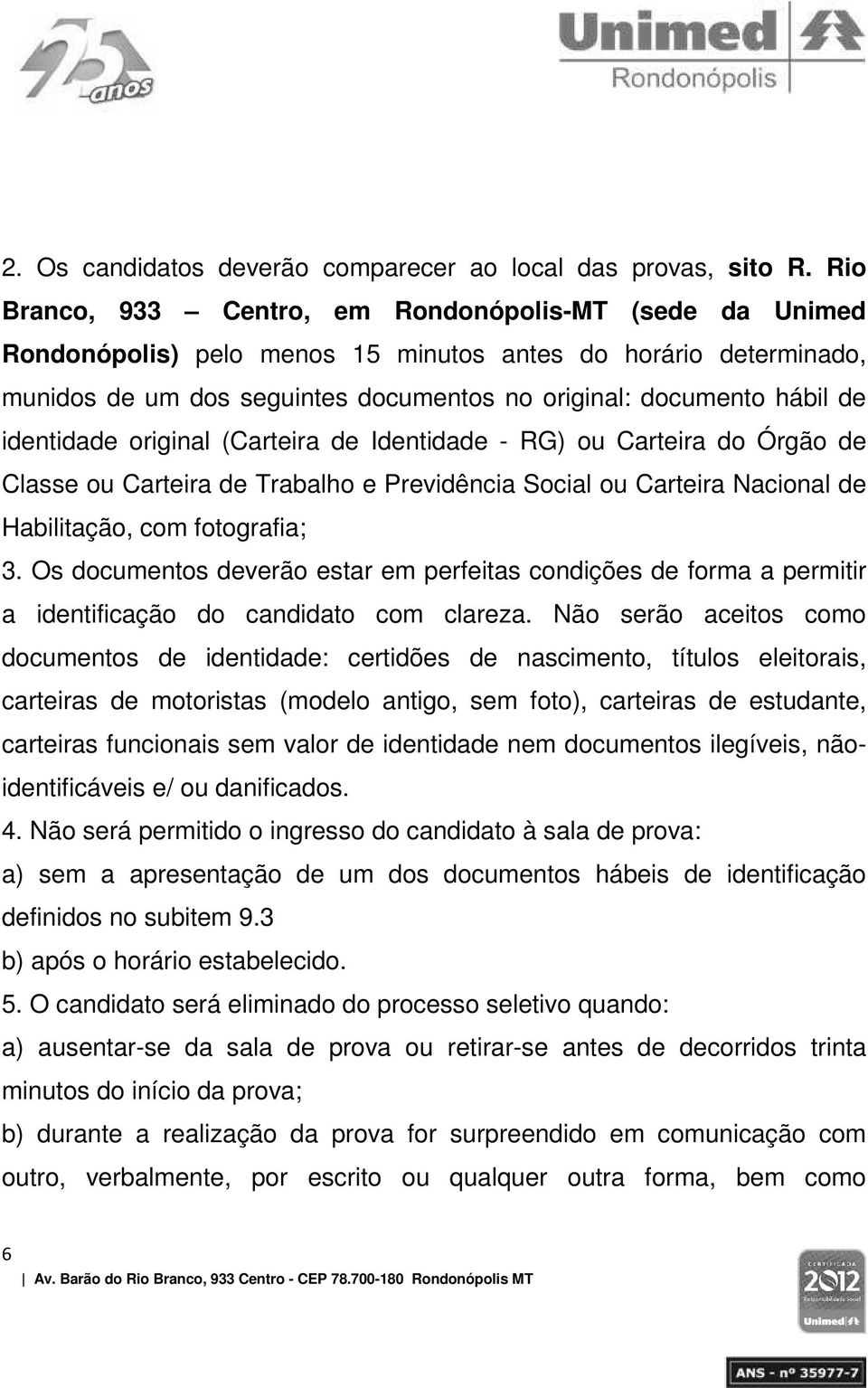 identidade original (Carteira de Identidade - RG) ou Carteira do Órgão de Classe ou Carteira de Trabalho e Previdência Social ou Carteira Nacional de Habilitação, com fotografia; 3.