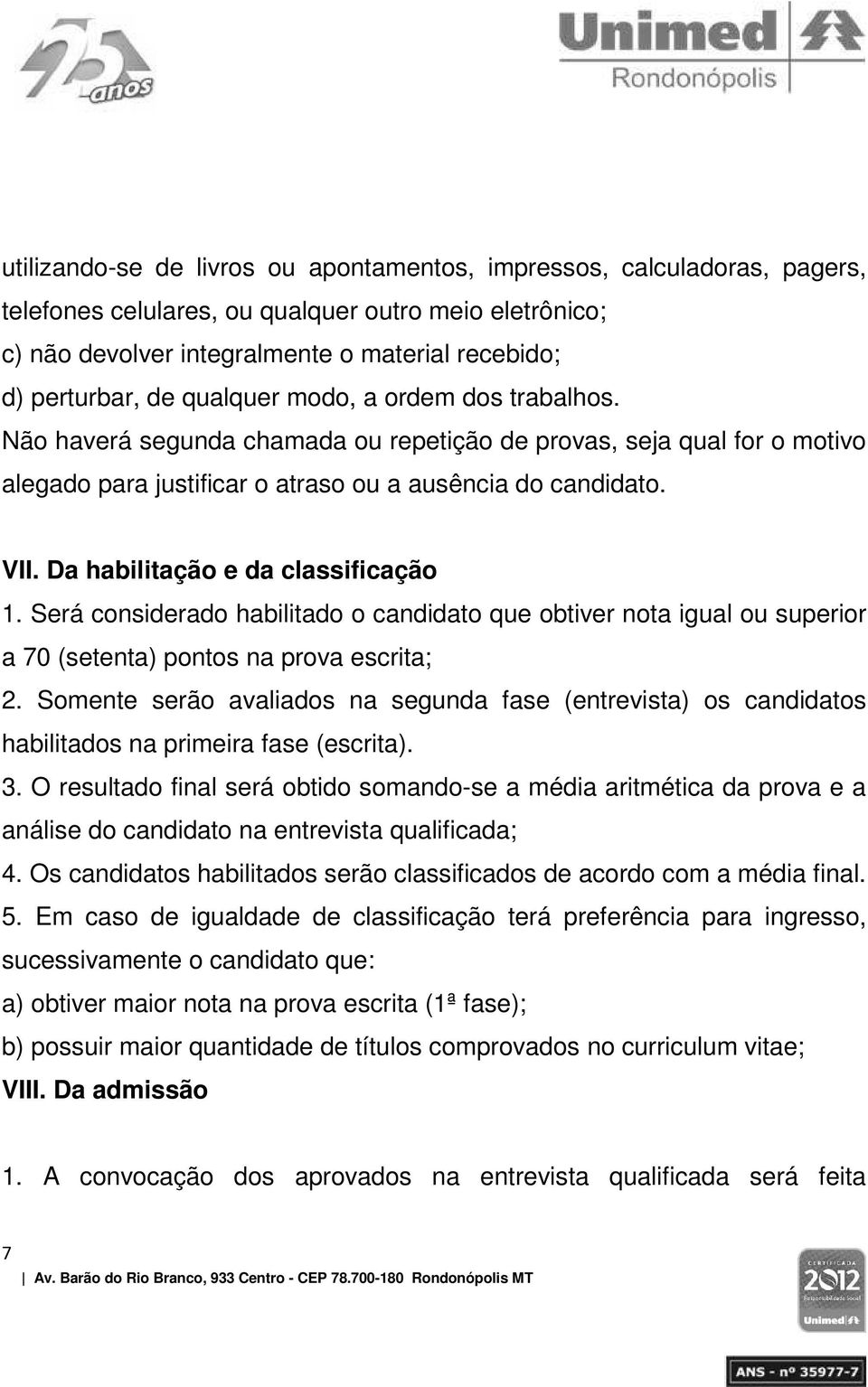 Da habilitação e da classificação 1. Será considerado habilitado o candidato que obtiver nota igual ou superior a 70 (setenta) pontos na prova escrita; 2.