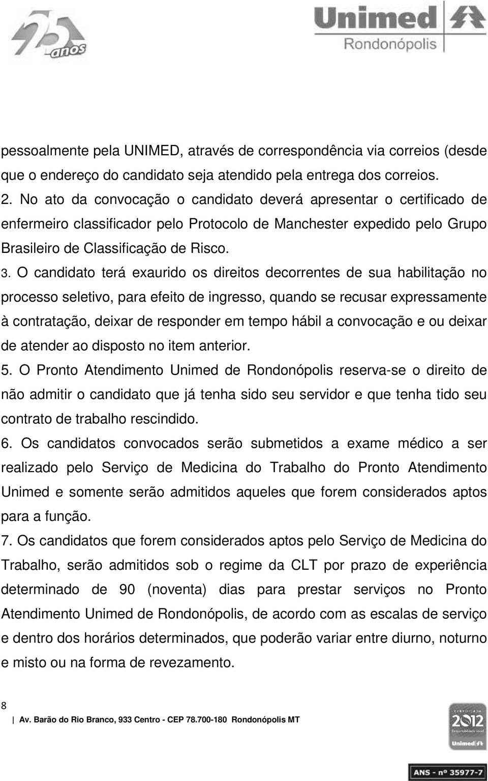 O candidato terá exaurido os direitos decorrentes de sua habilitação no processo seletivo, para efeito de ingresso, quando se recusar expressamente à contratação, deixar de responder em tempo hábil a