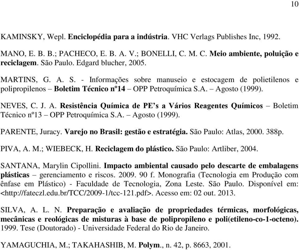 A. Agosto (1999). PARENTE, Juracy. Varejo no Brasil: gestão e estratégia. São Paulo: Atlas, 2000. 388p. PIVA, A. M.; WIEBECK, H. Reciclagem do plástico. São Paulo: Artliber, 2004.