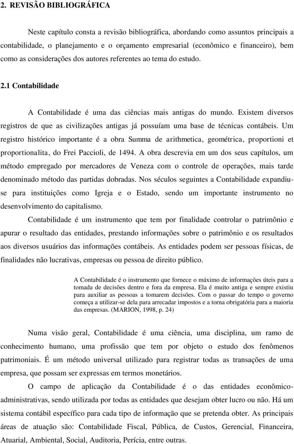 Existem diversos registros de que as civilizações antigas já possuíam uma base de técnicas contábeis.