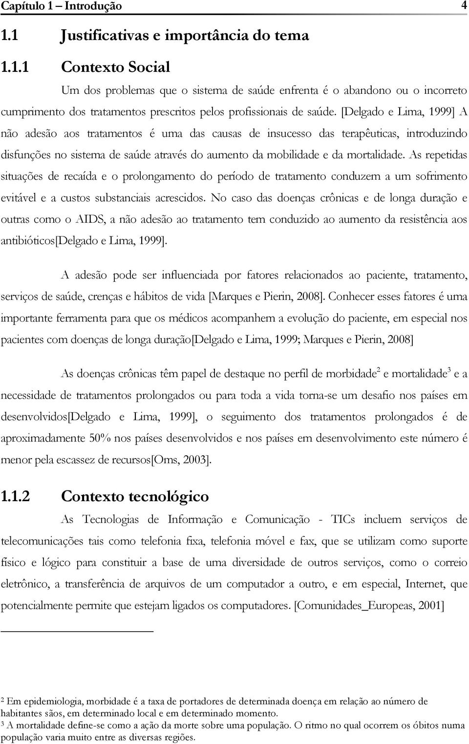 As repetidas situações de recaída e o prolongamento do período de tratamento conduzem a um sofrimento evitável e a custos substanciais acrescidos.