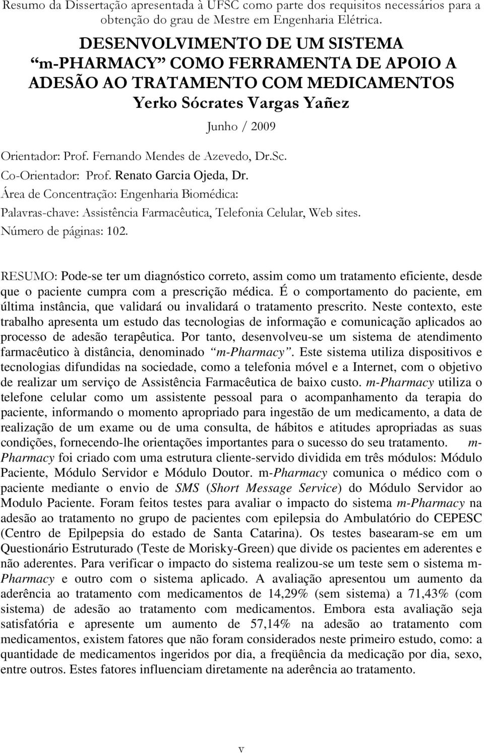 Co-Orientador: Prof. Renato Garcia Ojeda, Dr. Área de Concentração: Engenharia Biomédica: Palavras-chave: Assistência Farmacêutica, Telefonia Celular, Web sites. Número de páginas: 102.