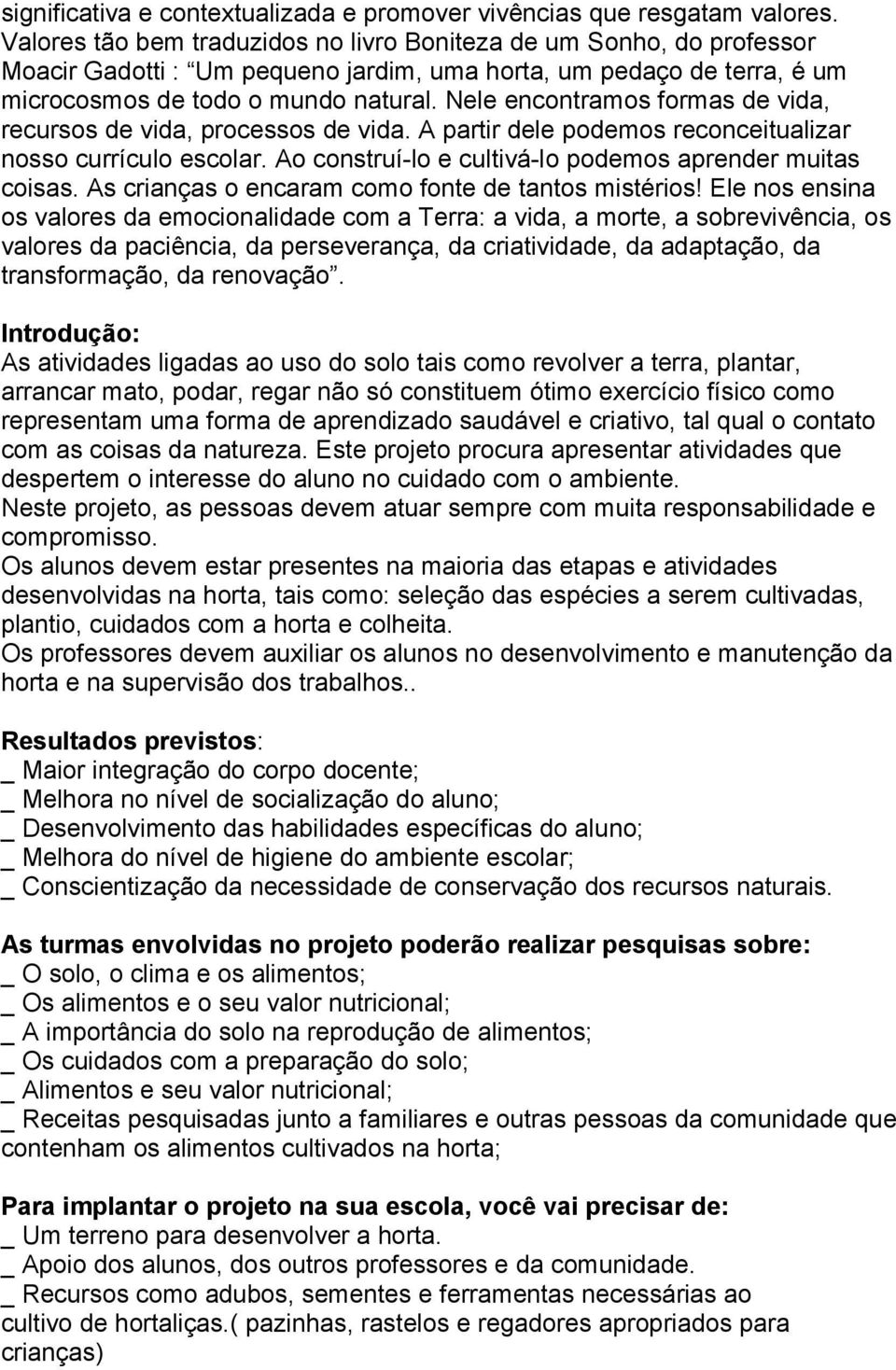 Nele encontramos formas de vida, recursos de vida, processos de vida. A partir dele podemos reconceitualizar nosso currículo escolar. Ao construí-lo e cultivá-lo podemos aprender muitas coisas.