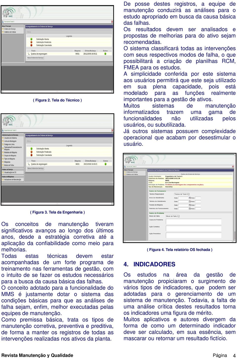 O sistema classificará todas as intervenções com seus respectivos modos de falha, o que possibilitará a criação de planilhas RCM, FMEA para os estudos.