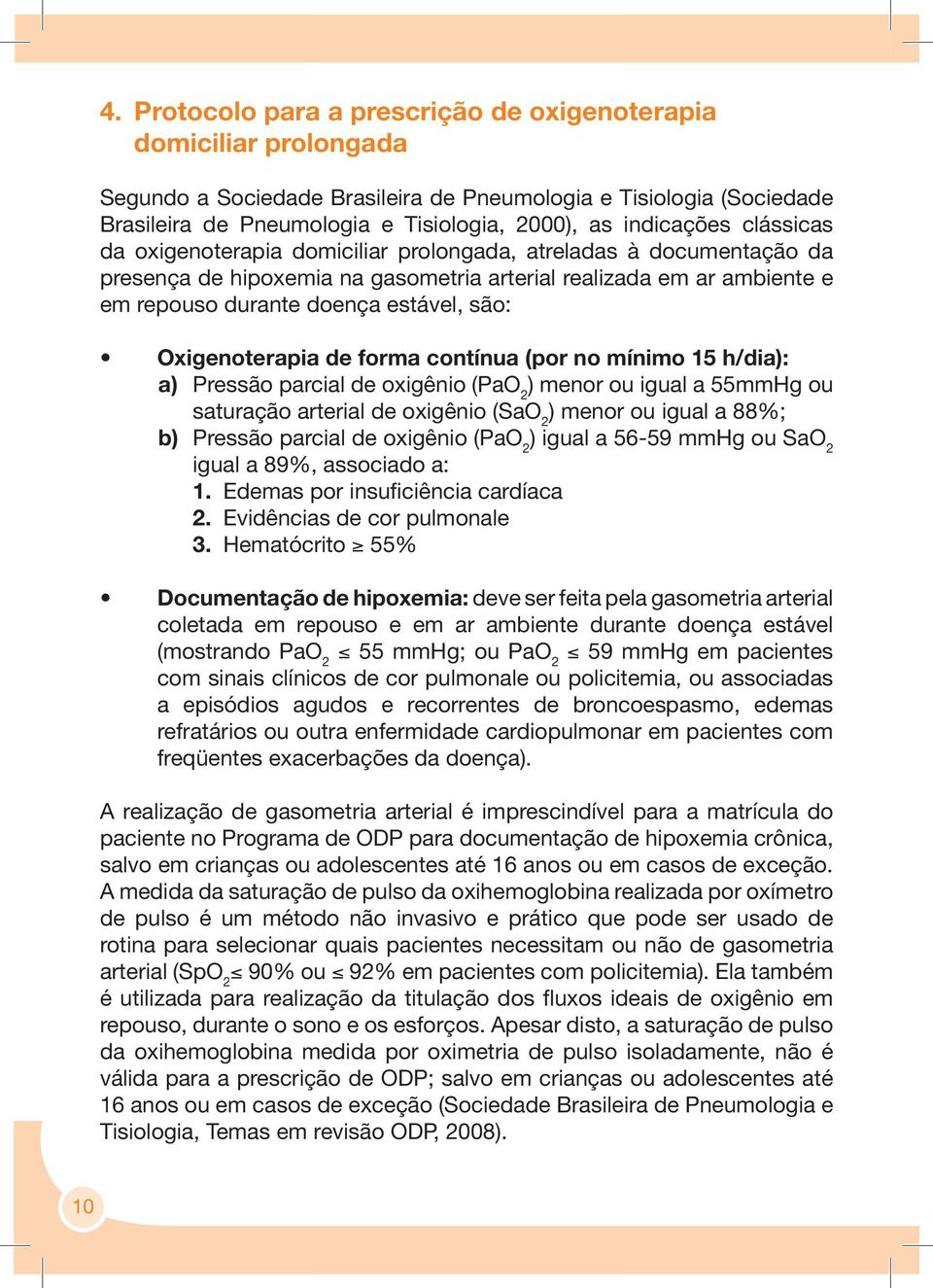 são: Oxigenoterapia de forma contínua (por no mínimo 15 h/dia): a) Pressão parcial de oxigênio (PaO 2 ) menor ou igual a 55mmHg ou saturação arterial de oxigênio (SaO 2 ) menor ou igual a 88%; b)