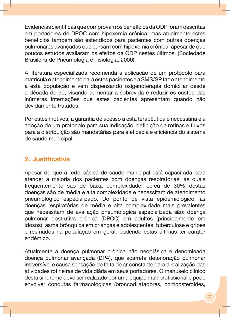 A literatura especializada recomenda a aplicação de um protocolo para matrícula e atendimento para estes pacientes e a SMS/SP faz o atendimento a esta população e vem dispensando oxigenoterapia