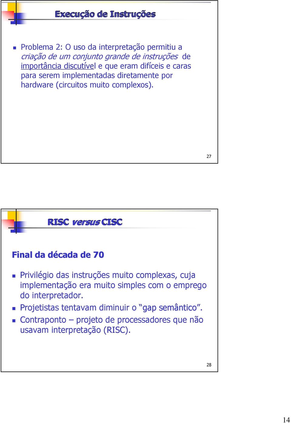 27 RISC versus CISC Final da década d de 70 Privilégio das instruções muito complexas, cuja implementação era muito simples com o