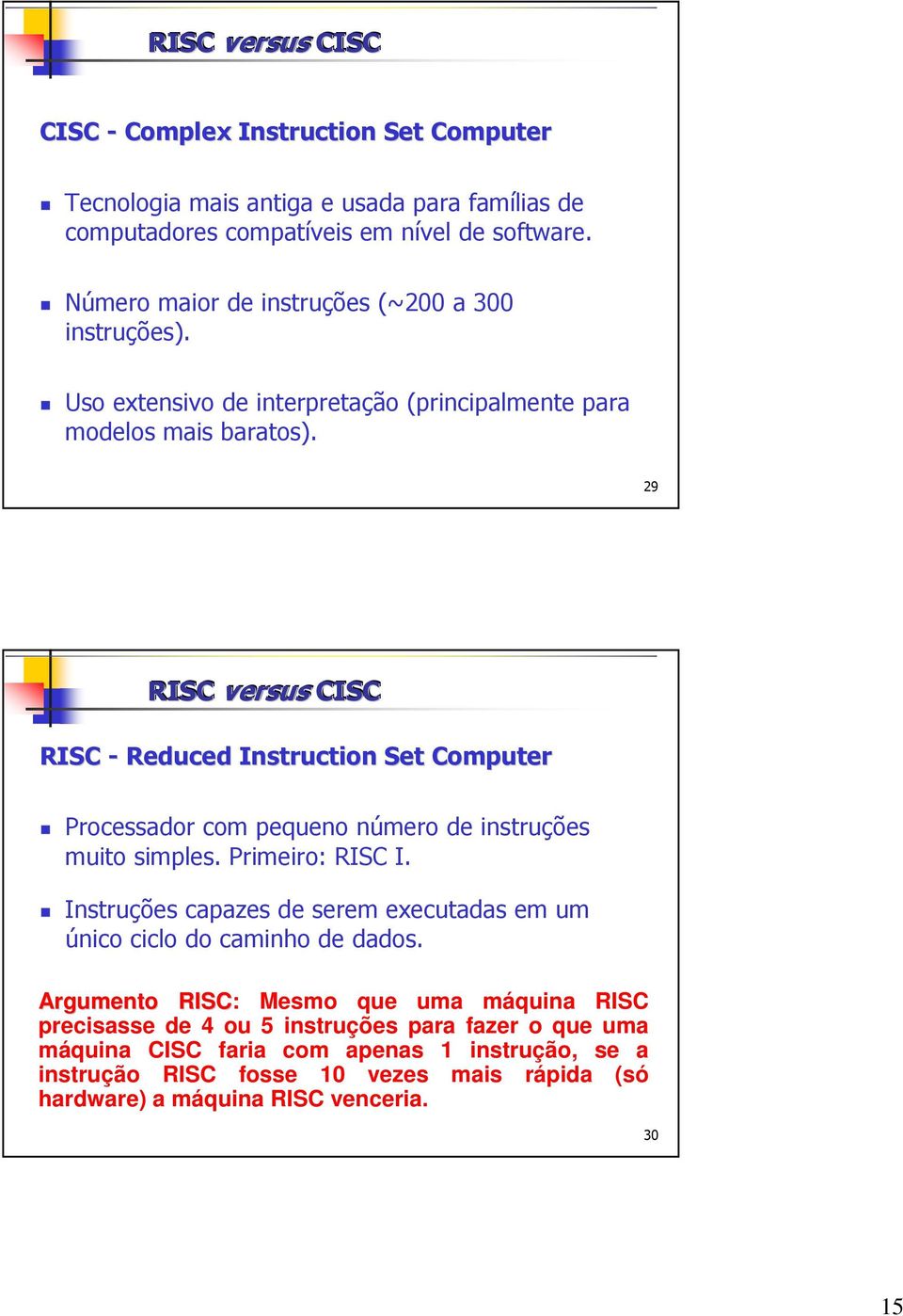 29 RISC versus CISC RISC - Reduced Instruction Set Computer Processador com pequeno número de instruções muito simples. Primeiro: RISC I.