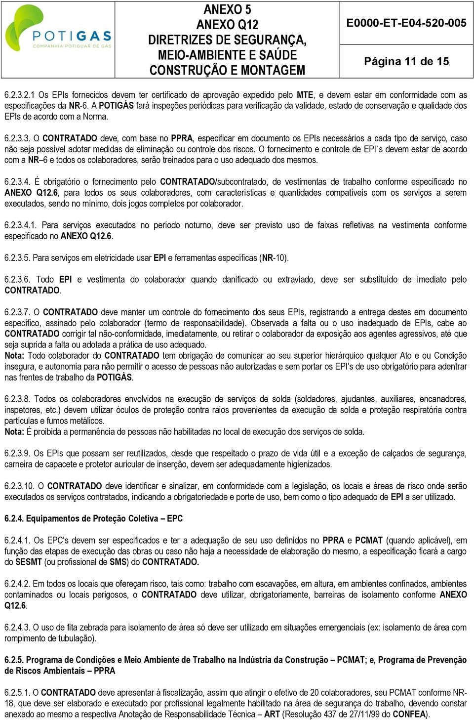 3. O CONTRATADO deve, com base no PPRA, especificar em documento os EPIs necessários a cada tipo de serviço, caso não seja possível adotar medidas de eliminação ou controle dos riscos.