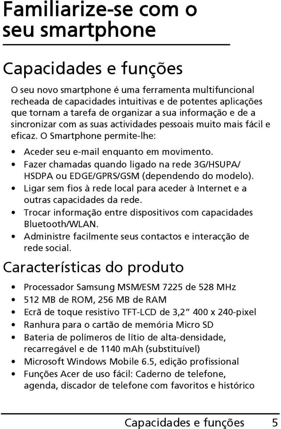 Fazer chamadas quando ligado na rede 3G/HSUPA/ HSDPA ou EDGE/GPRS/GSM (dependendo do modelo). Ligar sem fios à rede local para aceder à Internet e a outras capacidades da rede.