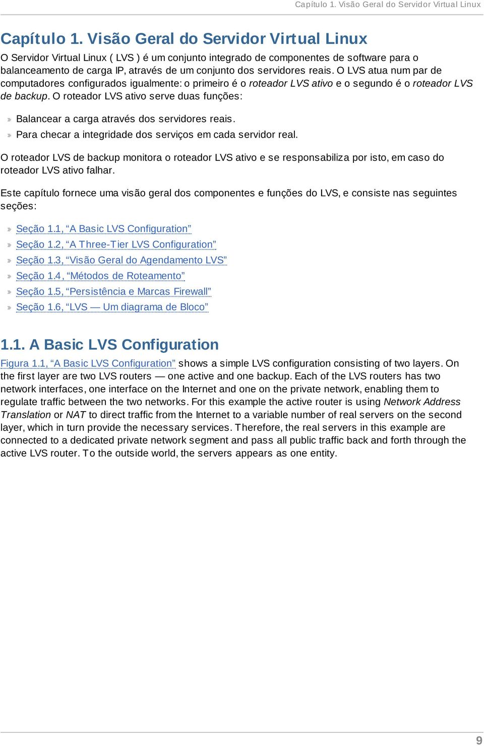 O LVS atua num par de computadores configurados igualmente: o primeiro é o roteador LVS ativo e o segundo é o roteador LVS de backup.