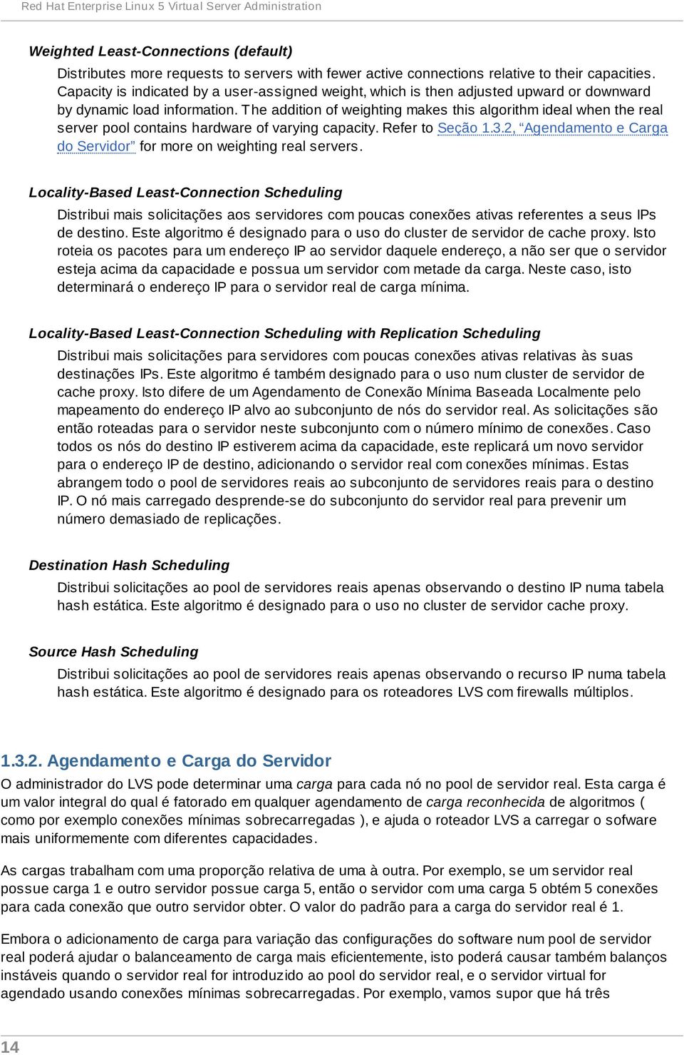 T he addition of weighting makes this algorithm ideal when the real server pool contains hardware of varying capacity. Refer to Seção 1.3.
