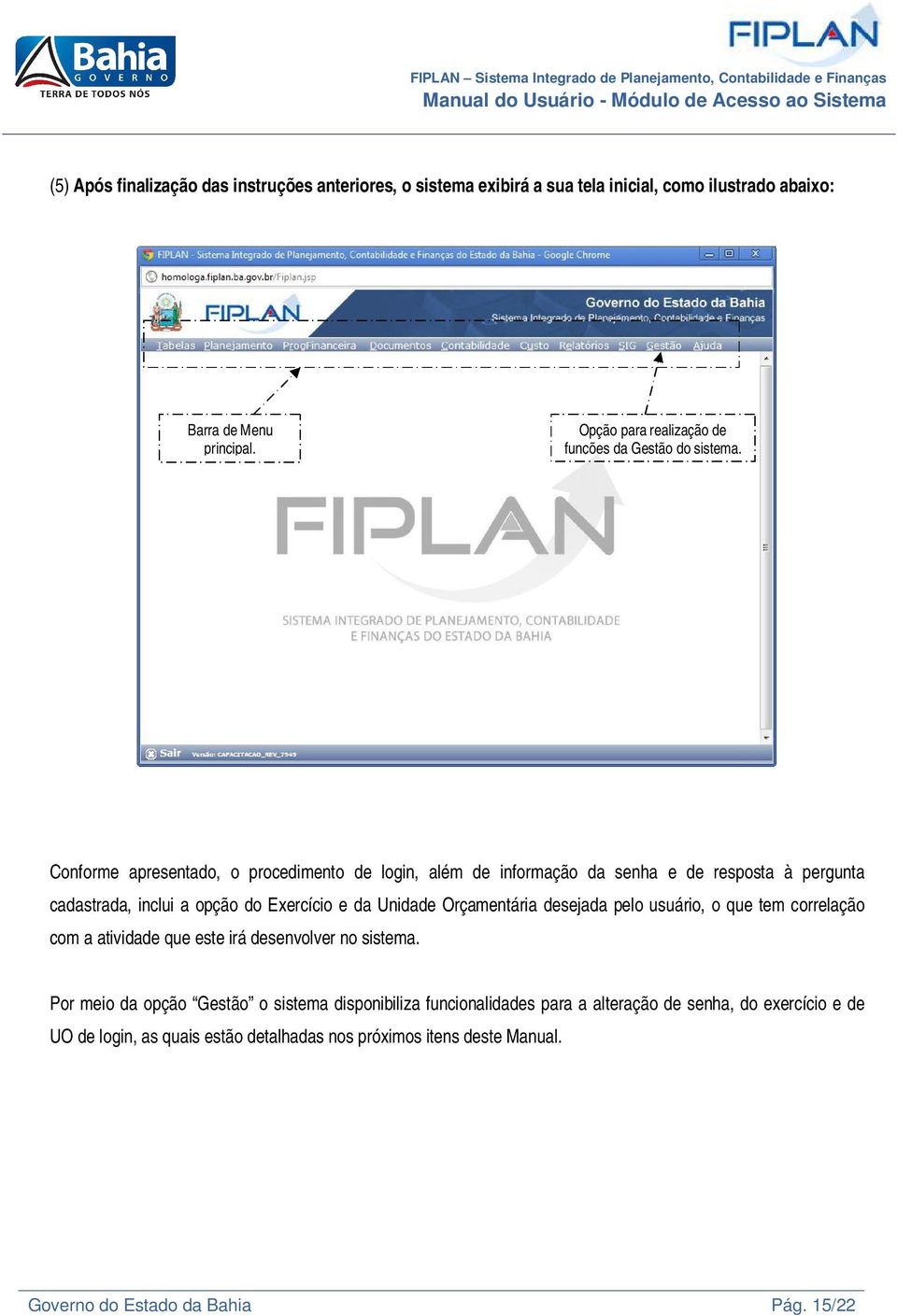 Conforme apresentado, o procedimento de login, além de informação da senha e de resposta à pergunta cadastrada, inclui a opção do Exercício e da Unidade Orçamentária