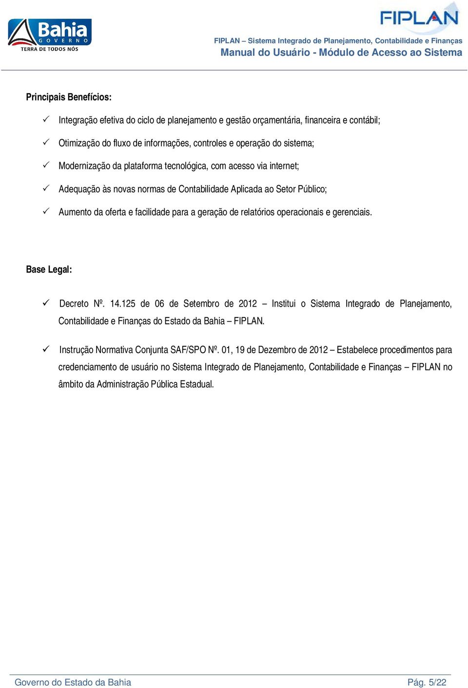 gerenciais. Base Legal: Decreto Nº. 14.125 de 06 de Setembro de 2012 Institui o Sistema Integrado de Planejamento, Contabilidade e Finanças do Estado da Bahia FIPLAN.