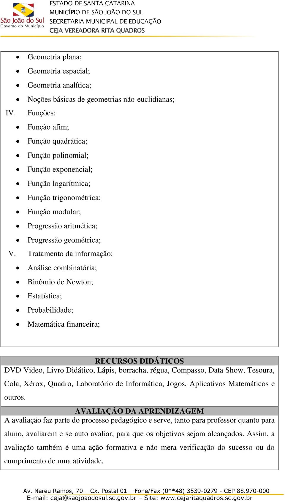 Tratamento da informação: Análise combinatória; Binômio de Newton; Estatística; Probabilidade; Matemática financeira; RECURSOS DIDÁTICOS DVD Vídeo, Livro Didático, Lápis, borracha, régua, Compasso,