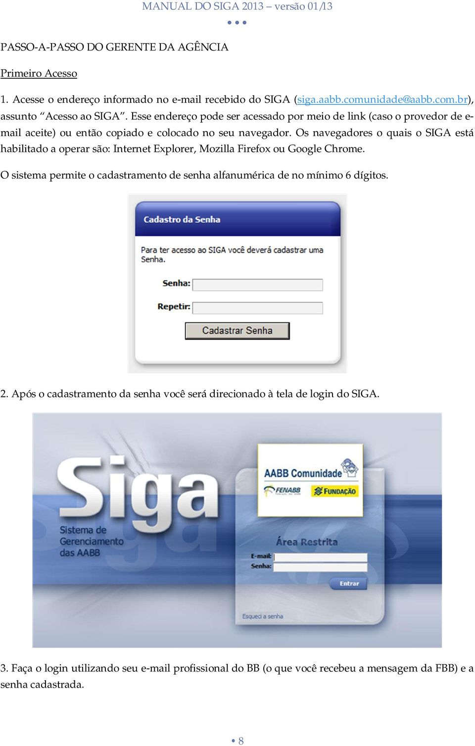 Os navegadores o quais o SIGA está habilitado a operar são: Internet Explorer, Mozilla Firefox ou Google Chrome.