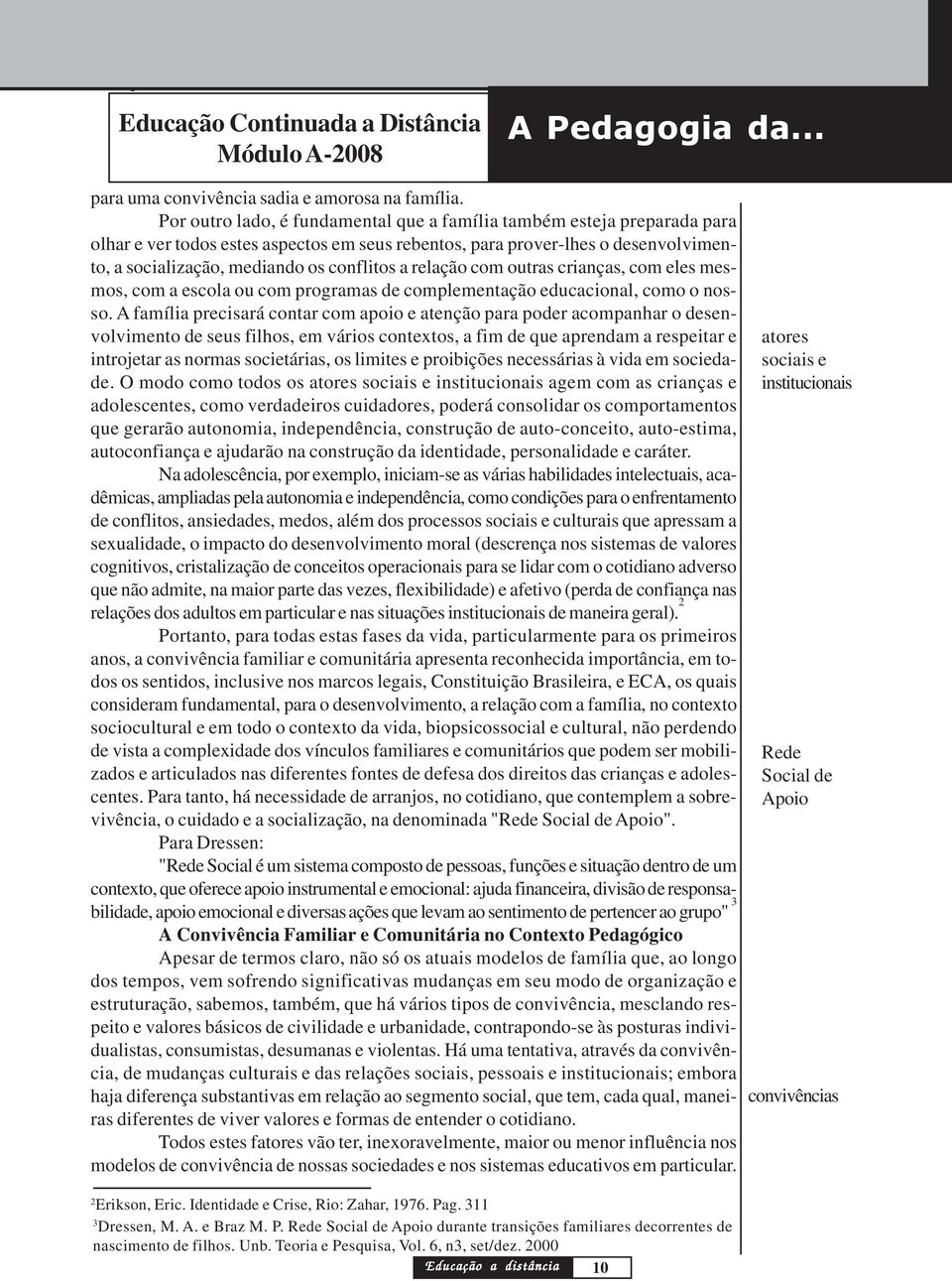 relação com outras crianças, com eles mesmos, com a escola ou com programas de complementação educacional, como o nosso.