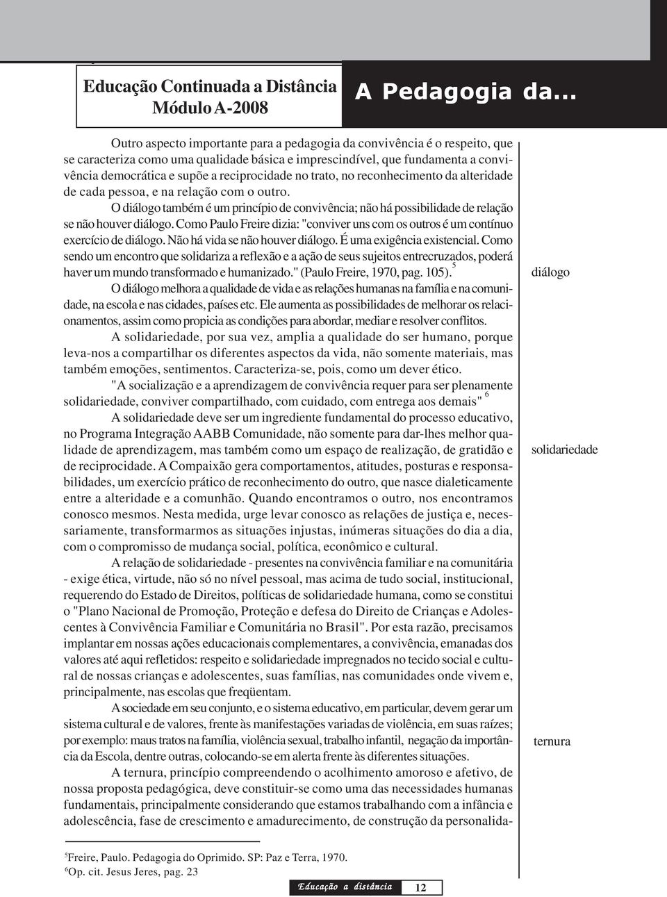 reciprocidade no trato, no reconhecimento da alteridade de cada pessoa, e na relação com o outro. O diálogo também é um princípio de convivência; não há possibilidade de relação se não houver diálogo.