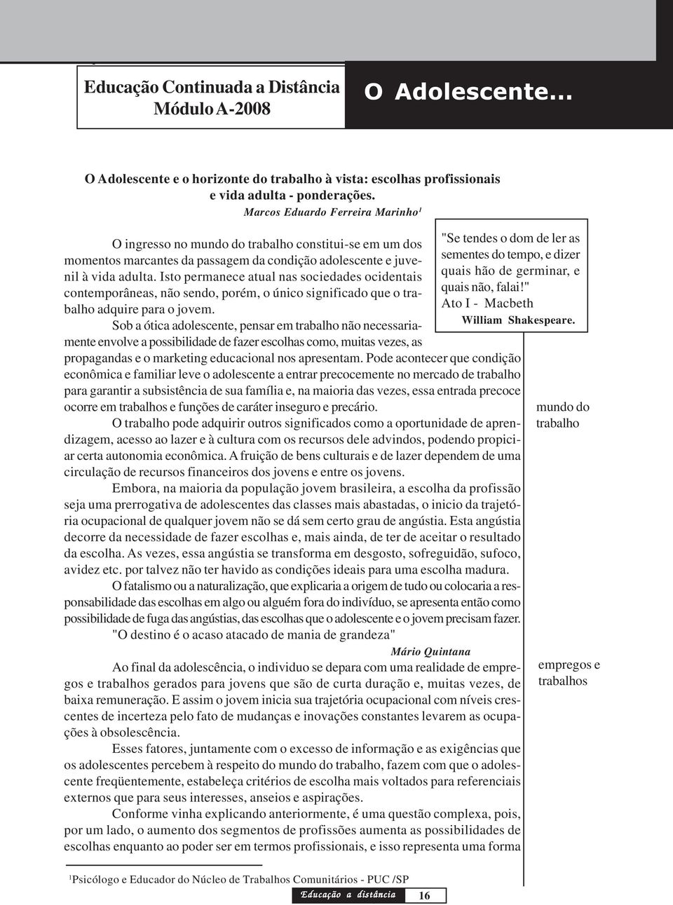 O ingresso no mundo do trabalho constitui-se em um dos momentos marcantes da passagem da condição adolescente e juvenil à vida adulta.