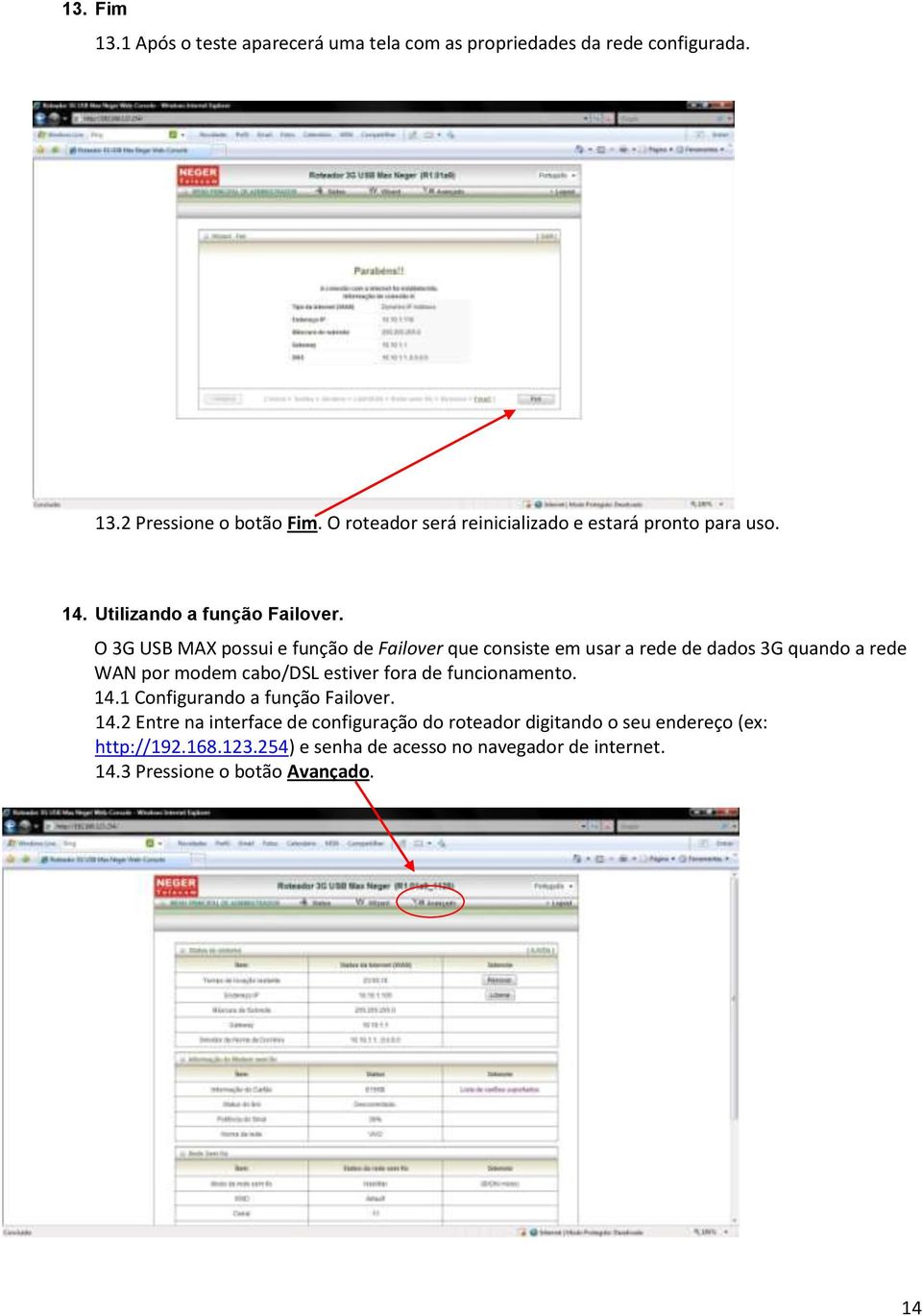 O 3G USB MAX possui e função de Failover que consiste em usar a rede de dados 3G quando a rede WAN por modem cabo/dsl estiver fora de