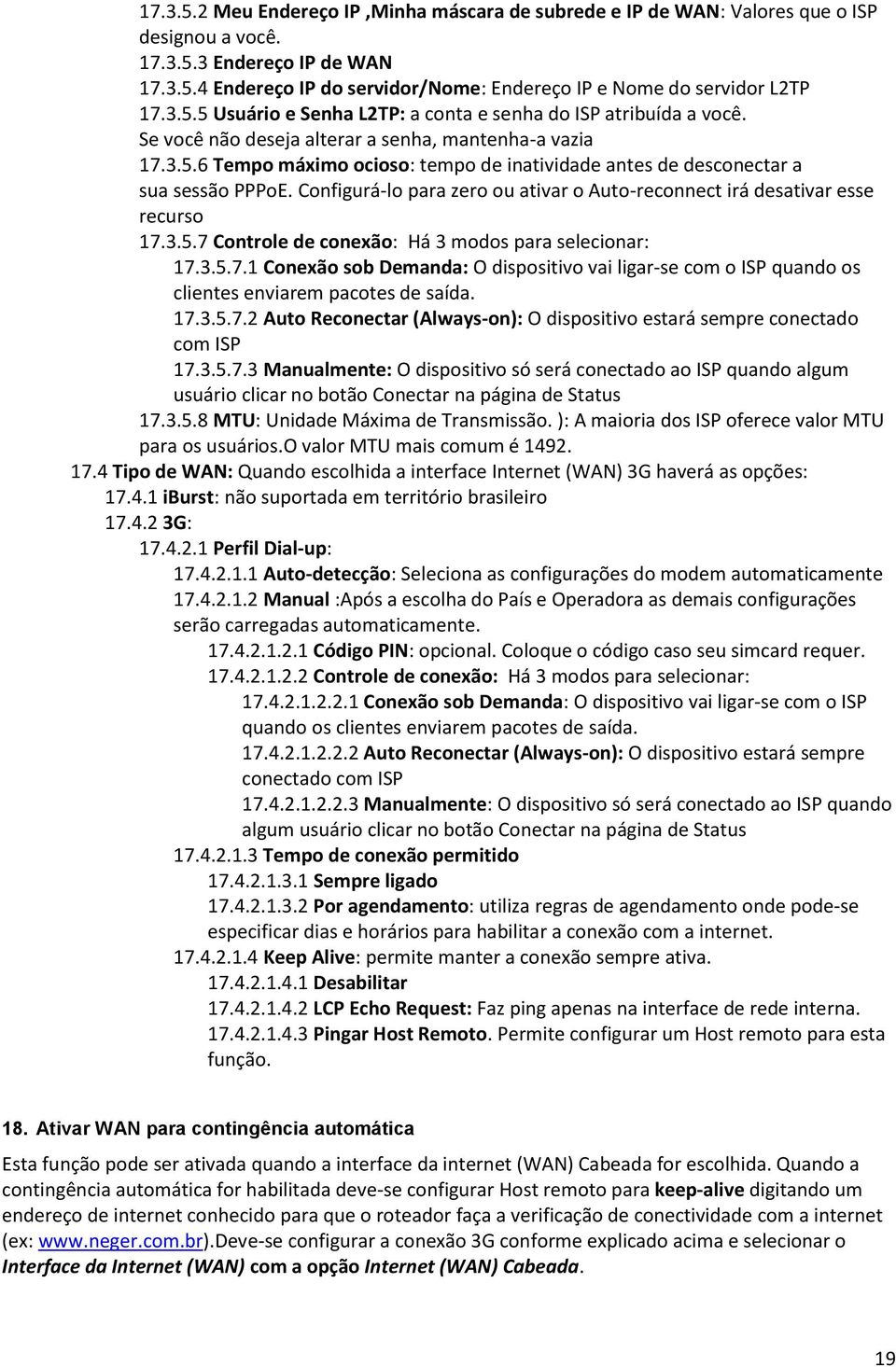 Configurá-lo para zero ou ativar o Auto-reconnect irá desativar esse recurso 17.3.5.7 Controle de conexão: Há 3 modos para selecionar: 17.3.5.7.1 Conexão sob Demanda: O dispositivo vai ligar-se com o ISP quando os clientes enviarem pacotes de saída.