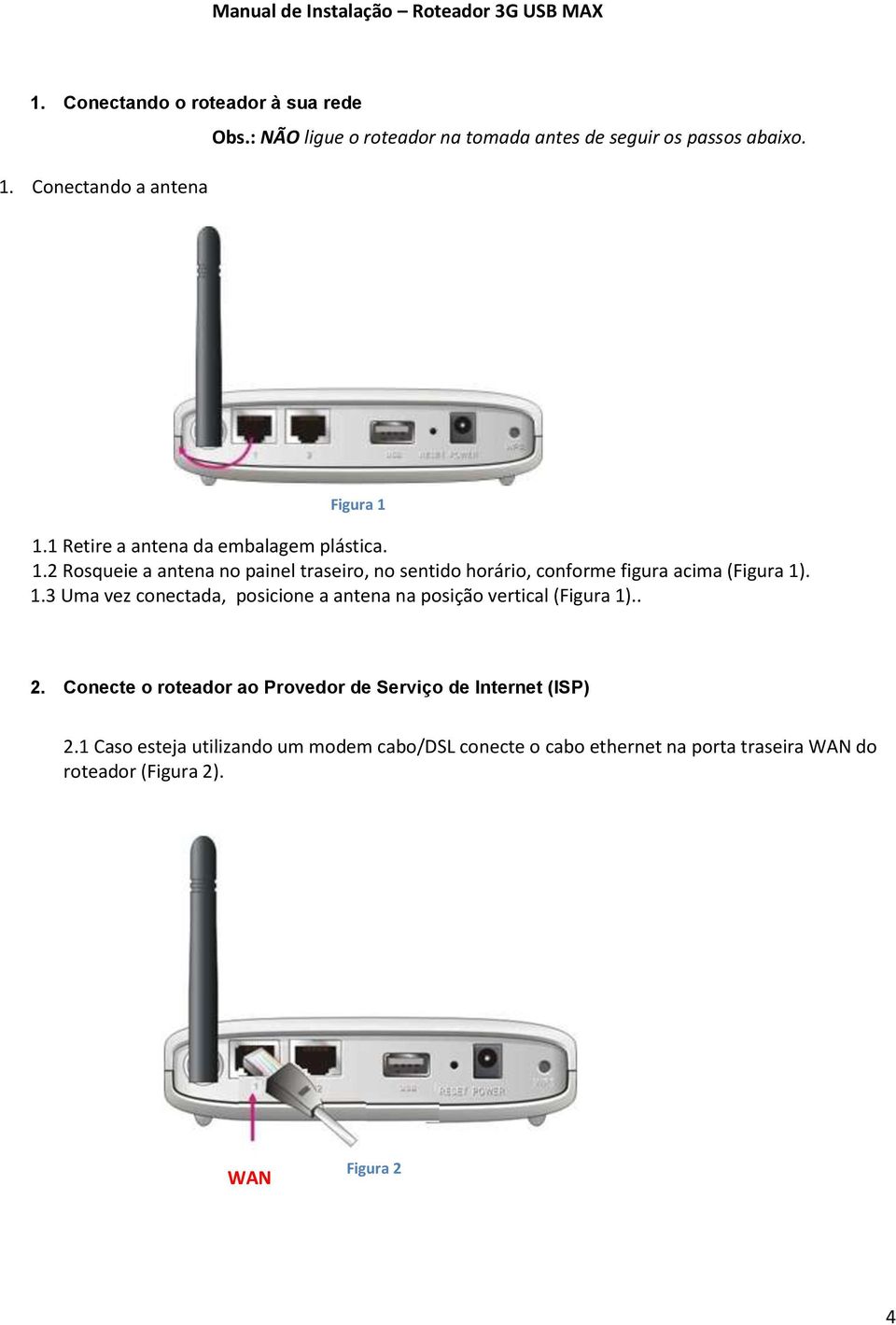 1.1 Retire a antena da embalagem plástica. 1.2 Rosqueie a antena no painel traseiro, no sentido horário, conforme figura acima (Figura 1). 1.3 Uma vez conectada, posicione a antena na posição vertical (Figura 1).