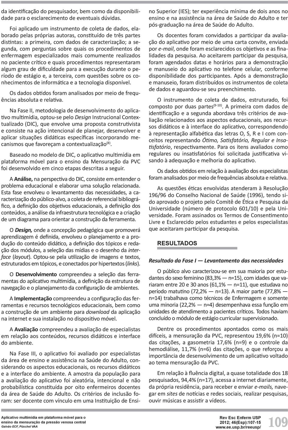 os procedimentos de enfermagem especializados mais comumente realizados no paciente crítico e quais procedimentos representaram algum grau de dificuldade para a execução durante o período de estágio