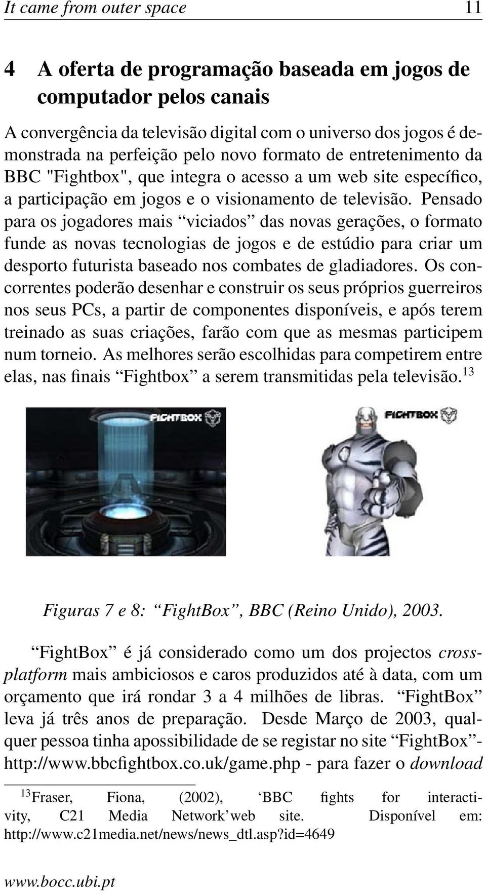 Pensado para os jogadores mais viciados das novas gerações, o formato funde as novas tecnologias de jogos e de estúdio para criar um desporto futurista baseado nos combates de gladiadores.