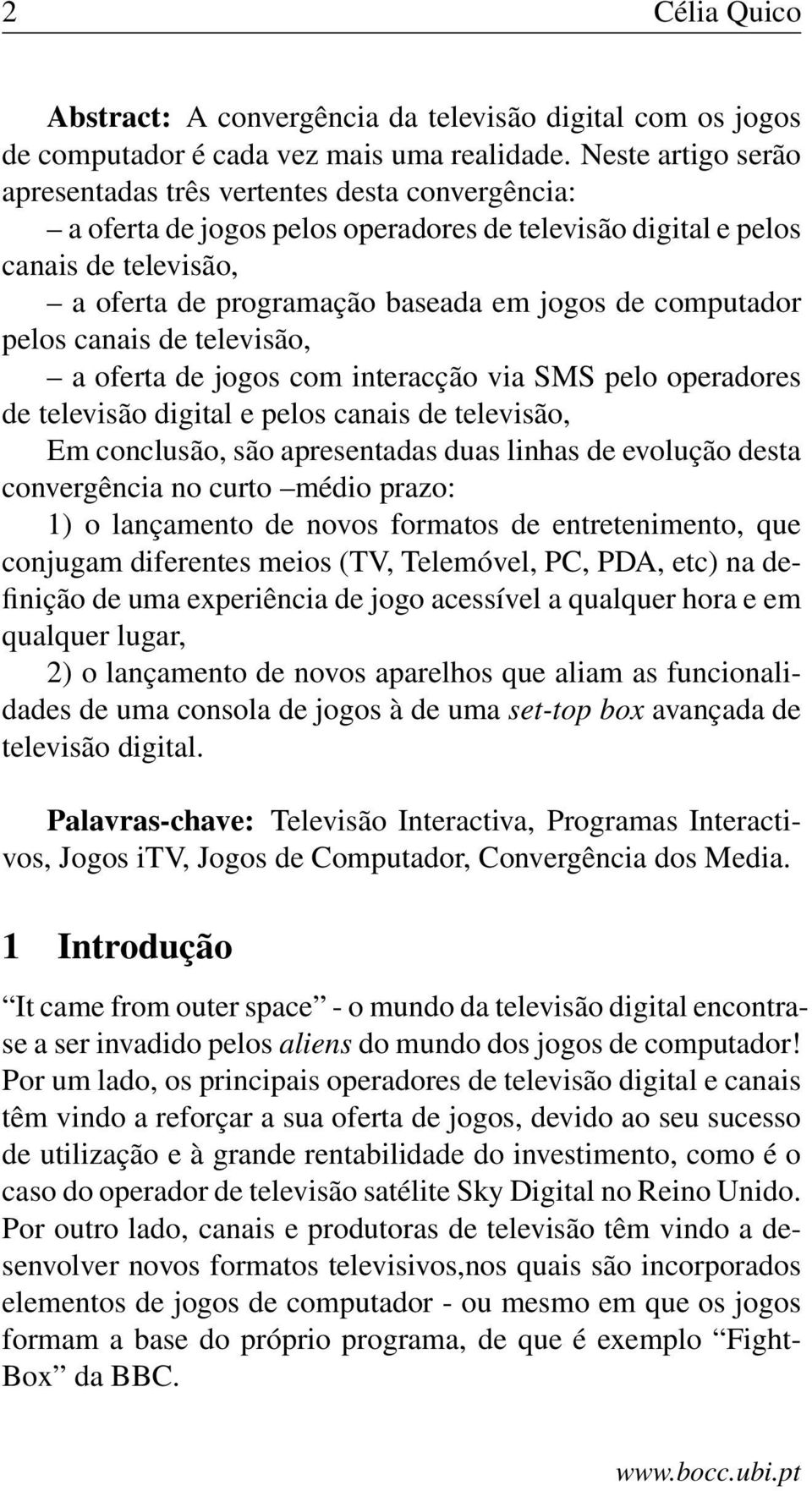 computador pelos canais de televisão, a oferta de jogos com interacção via SMS pelo operadores de televisão digital e pelos canais de televisão, Em conclusão, são apresentadas duas linhas de evolução