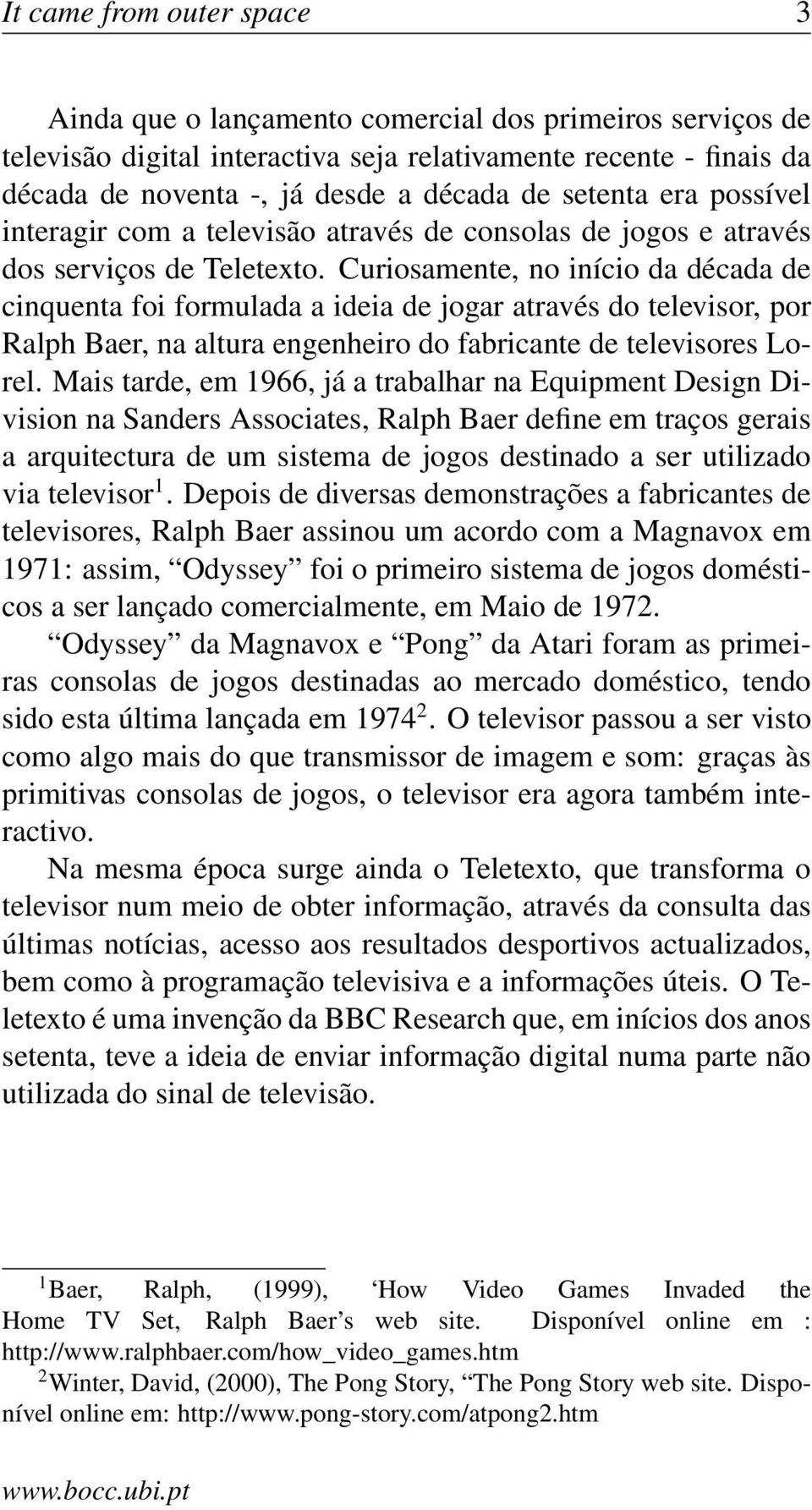 Curiosamente, no início da década de cinquenta foi formulada a ideia de jogar através do televisor, por Ralph Baer, na altura engenheiro do fabricante de televisores Lorel.