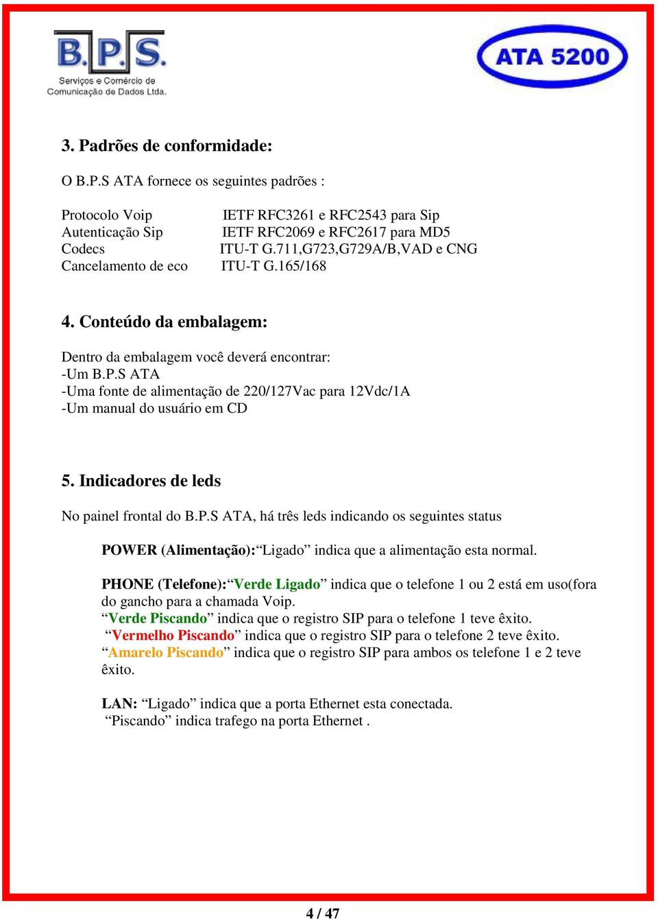 S ATA -Uma fonte de alimentação de 220/127Vac para 12Vdc/1A -Um manual do usuário em CD 5. Indicadores de leds No painel frontal do B.P.