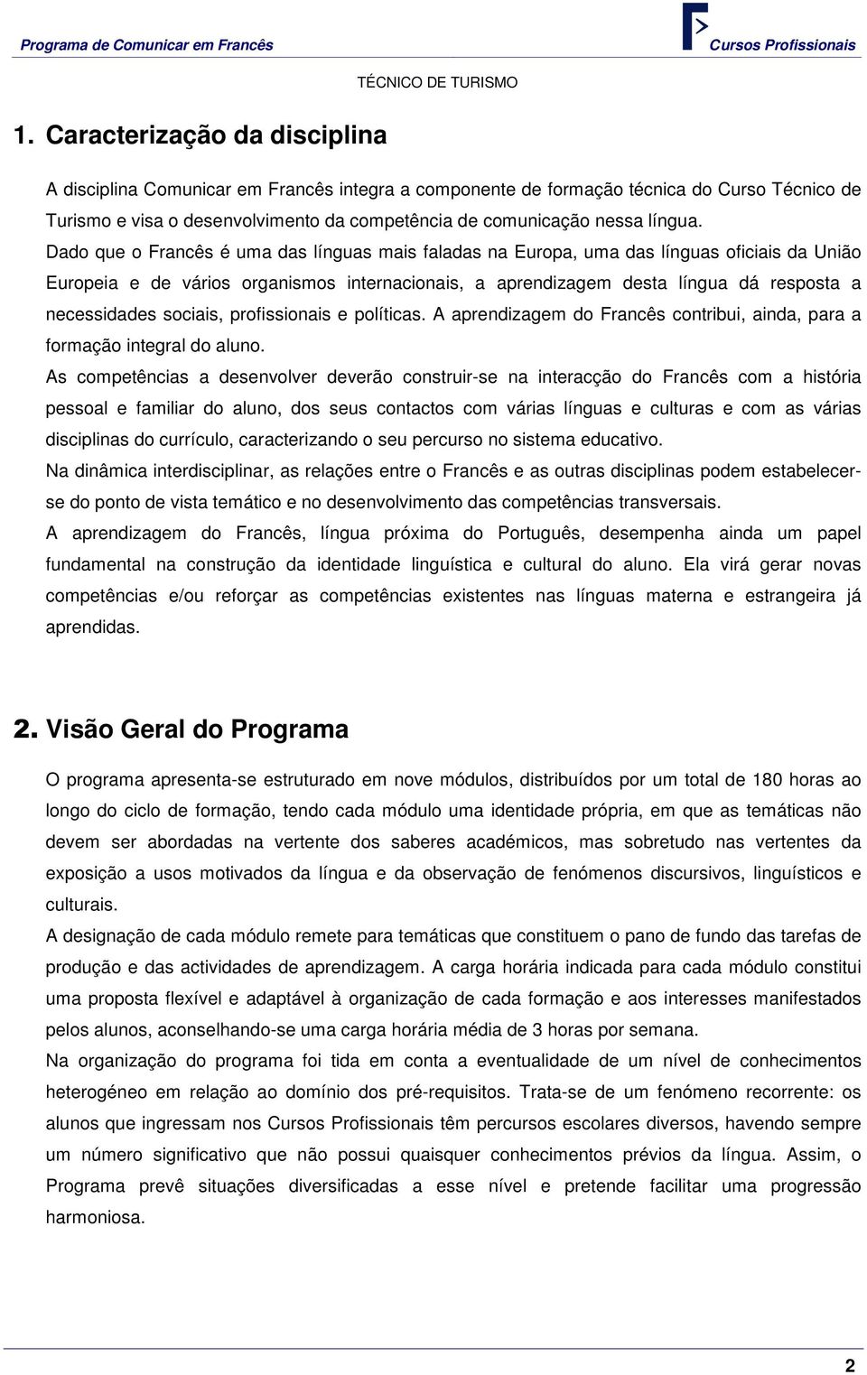 Dado que o Francês é uma das línguas mais faladas na Europa, uma das línguas oficiais da União Europeia e de vários organismos internacionais, a aprendizagem desta língua dá resposta a necessidades