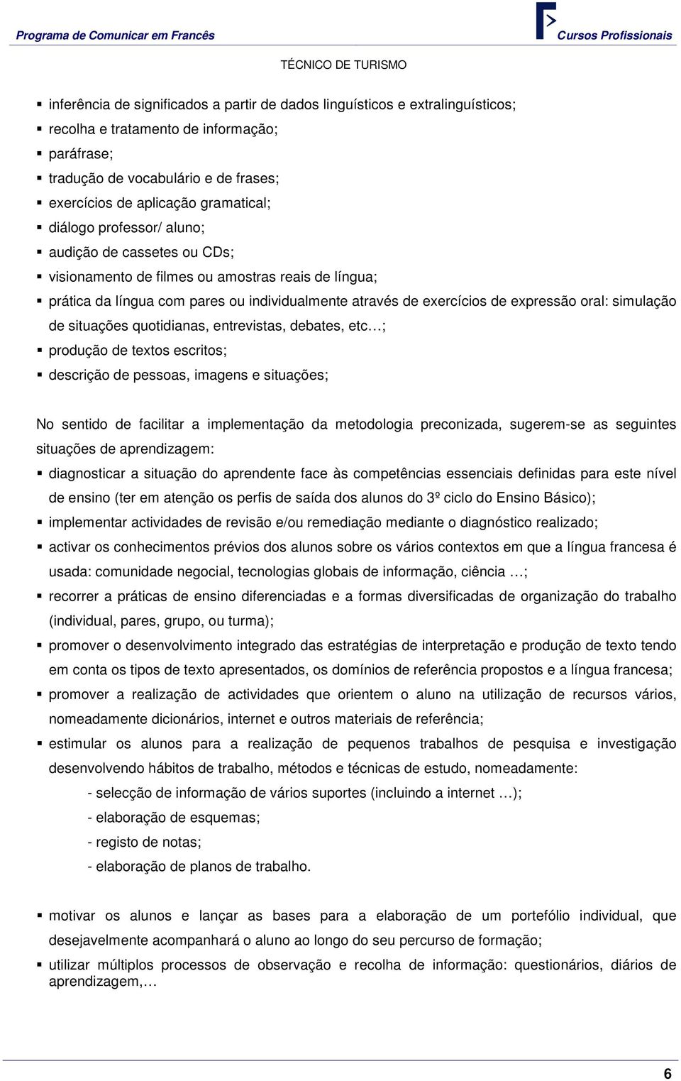 simulação de situações quotidianas, entrevistas, debates, etc ; produção de textos escritos; descrição de pessoas, imagens e situações; No sentido de facilitar a implementação da metodologia