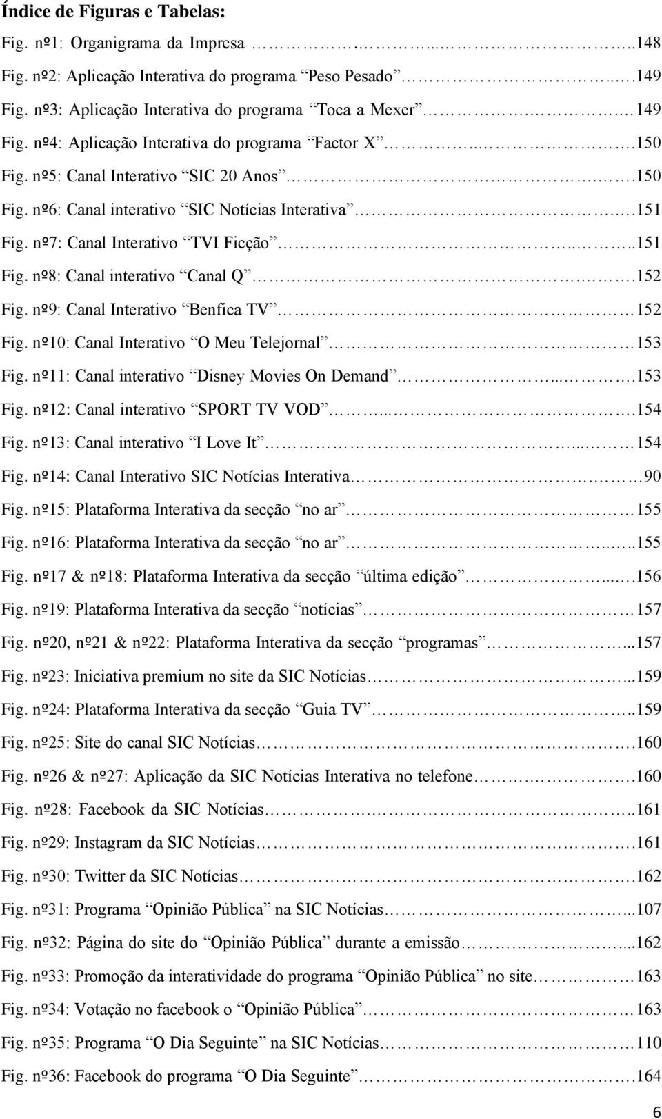 .152 Fig. nº9: Canal Interativo Benfica TV 152 Fig. nº10: Canal Interativo O Meu Telejornal 153 Fig. nº11: Canal interativo Disney Movies On Demand....153 Fig. nº12: Canal interativo SPORT TV VOD.