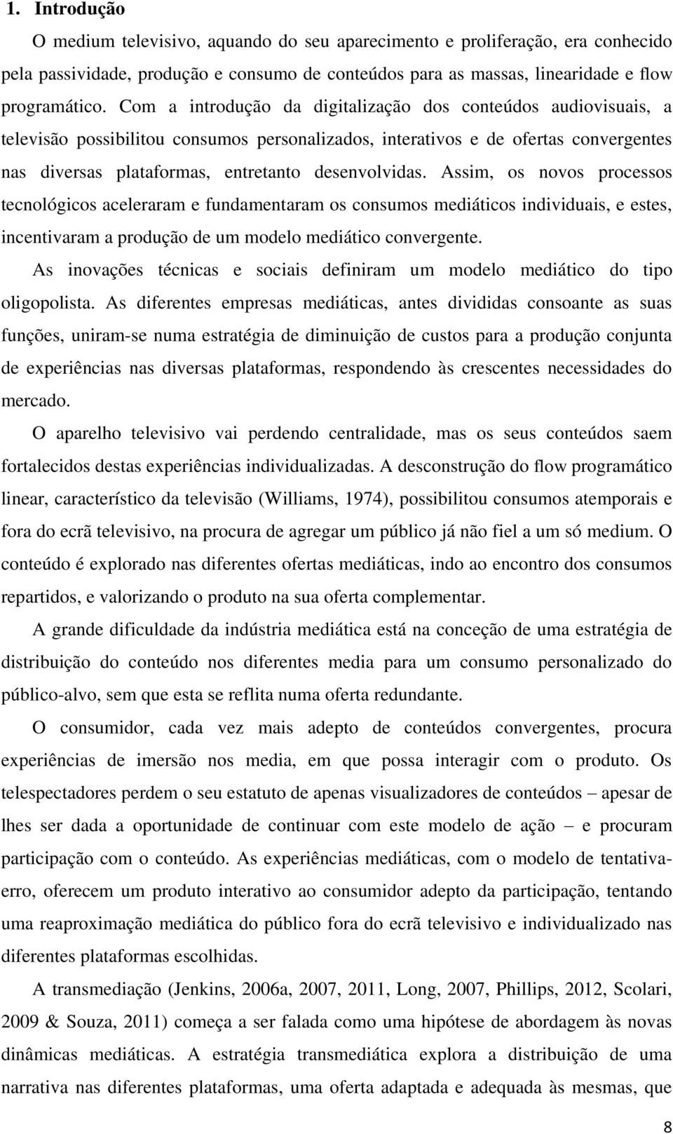 desenvolvidas. Assim, os novos processos tecnológicos aceleraram e fundamentaram os consumos mediáticos individuais, e estes, incentivaram a produção de um modelo mediático convergente.