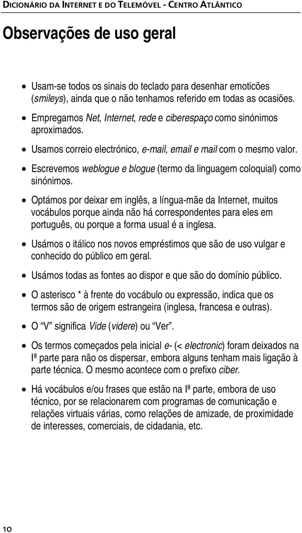 Escrevemos weblogue e blogue (termo da linguagem coloquial) como sinónimos.