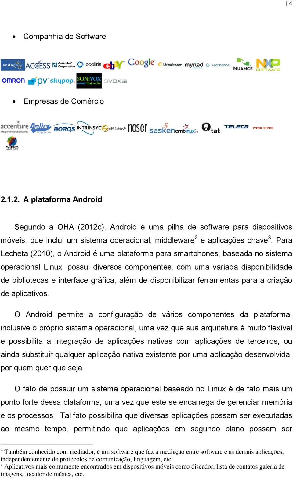 Para Lecheta (2010), o Android é uma plataforma para smartphones, baseada no sistema operacional Linux, possui diversos componentes, com uma variada disponibilidade de bibliotecas e interface