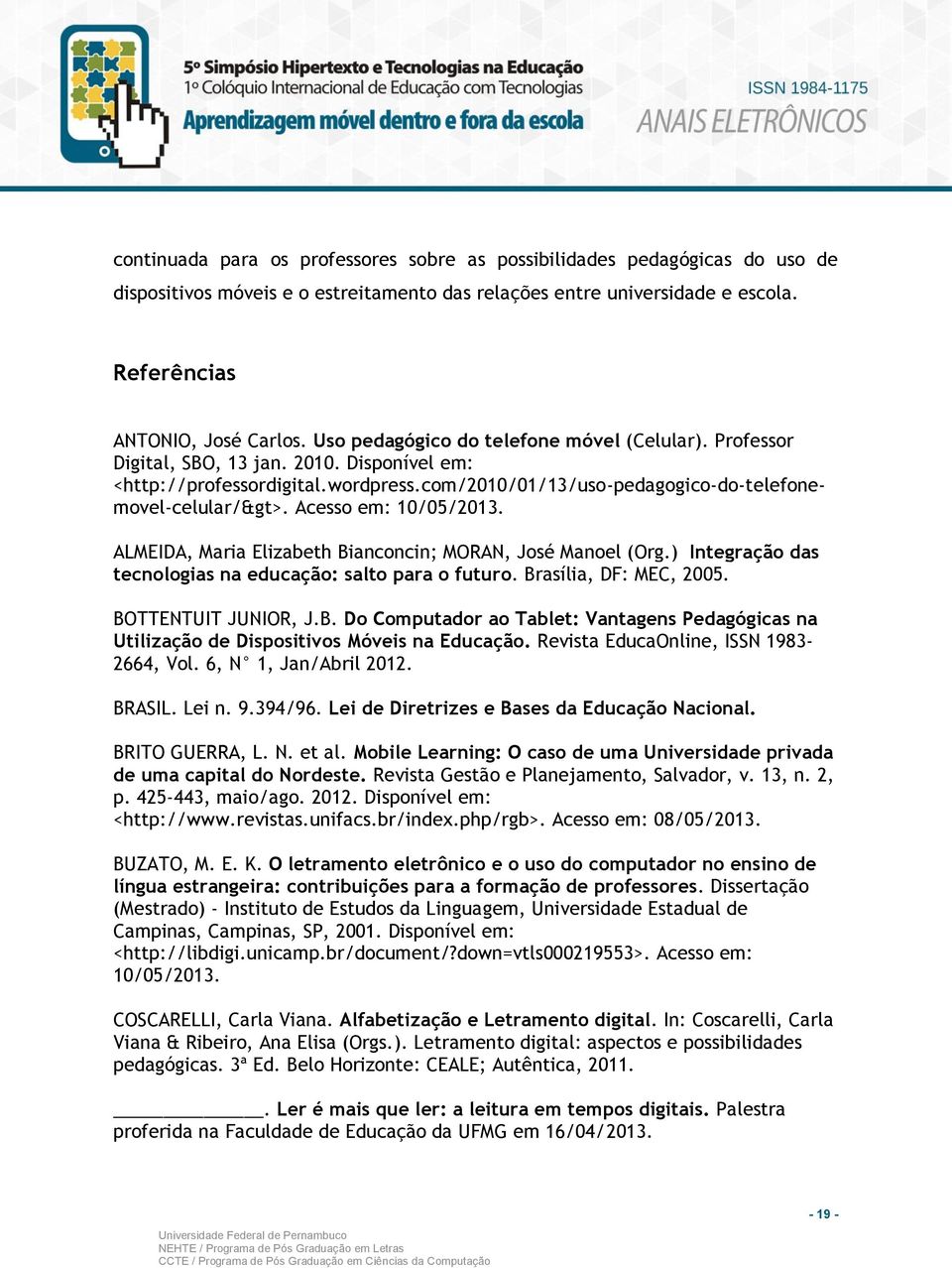 Acesso em: 10/05/2013. ALMEIDA, Maria Elizabeth Bianconcin; MORAN, José Manoel (Org.) Integração das tecnologias na educação: salto para o futuro. Brasília, DF: MEC, 2005. BOTTENTUIT JUNIOR, J.B. Do Computador ao Tablet: Vantagens Pedagógicas na Utilização de Dispositivos Móveis na Educação.