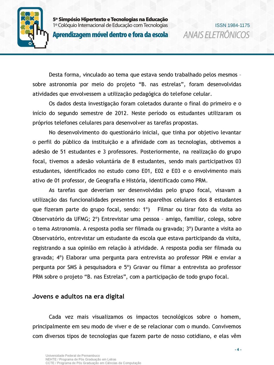 Os dados desta investigação foram coletados durante o final do primeiro e o início do segundo semestre de 2012.