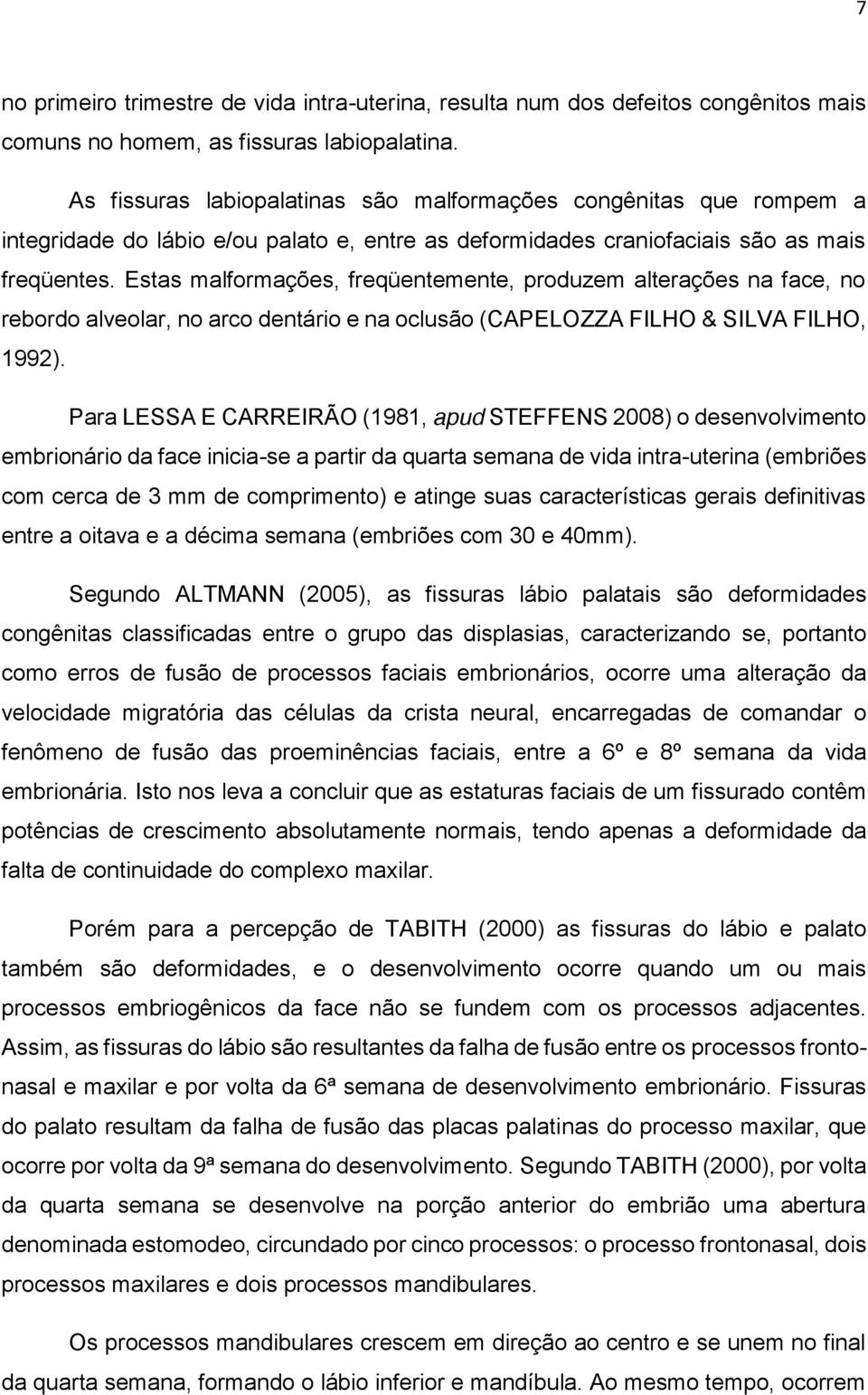 Estas malformações, freqüentemente, produzem alterações na face, no rebordo alveolar, no arco dentário e na oclusão (CAPELOZZA FILHO & SILVA FILHO, 1992).