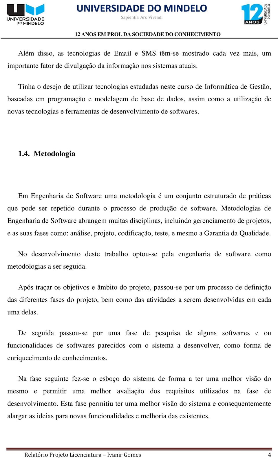 de desenvolvimento de softwares. 1.4. Metodologia Em Engenharia de Software uma metodologia é um conjunto estruturado de práticas que pode ser repetido durante o processo de produção de software.