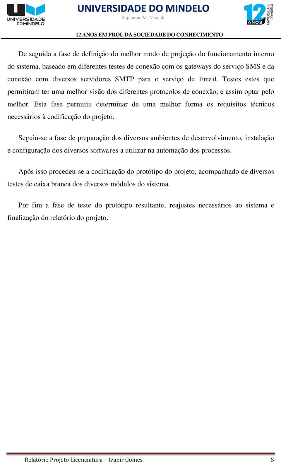 Esta fase permitiu determinar de uma melhor forma os requisitos técnicos necessários à codificação do projeto.