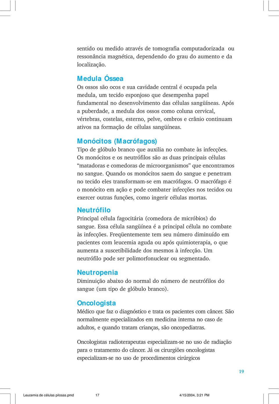 Após a puberdade, a medula dos ossos como coluna cervical, vértebras, costelas, esterno, pelve, ombros e crânio continuam ativos na formação de células sangüíneas.