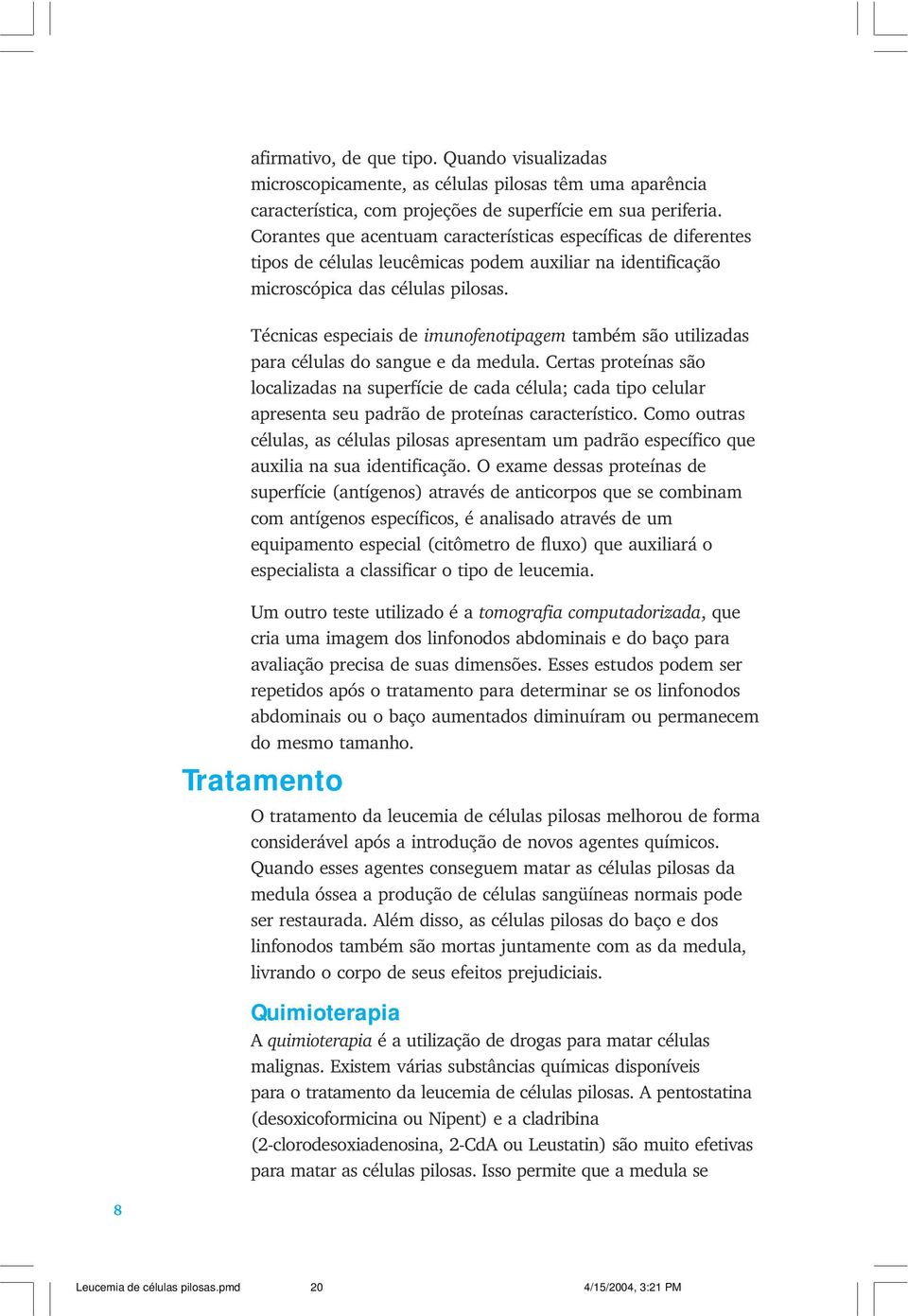 Técnicas especiais de imunofenotipagem também são utilizadas para células do sangue e da medula.