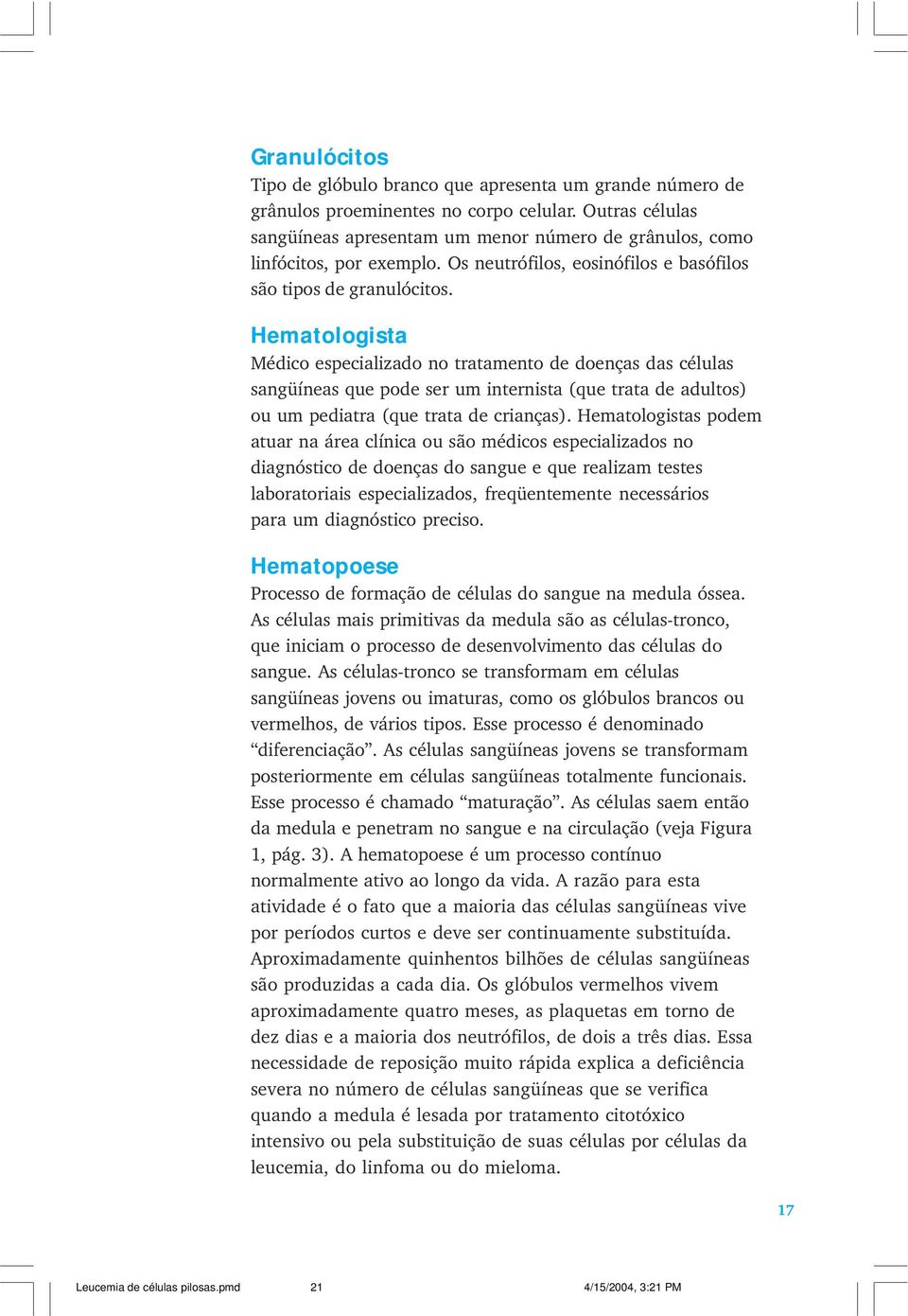 Hematologista Médico especializado no tratamento de doenças das células sangüíneas que pode ser um internista (que trata de adultos) ou um pediatra (que trata de crianças).