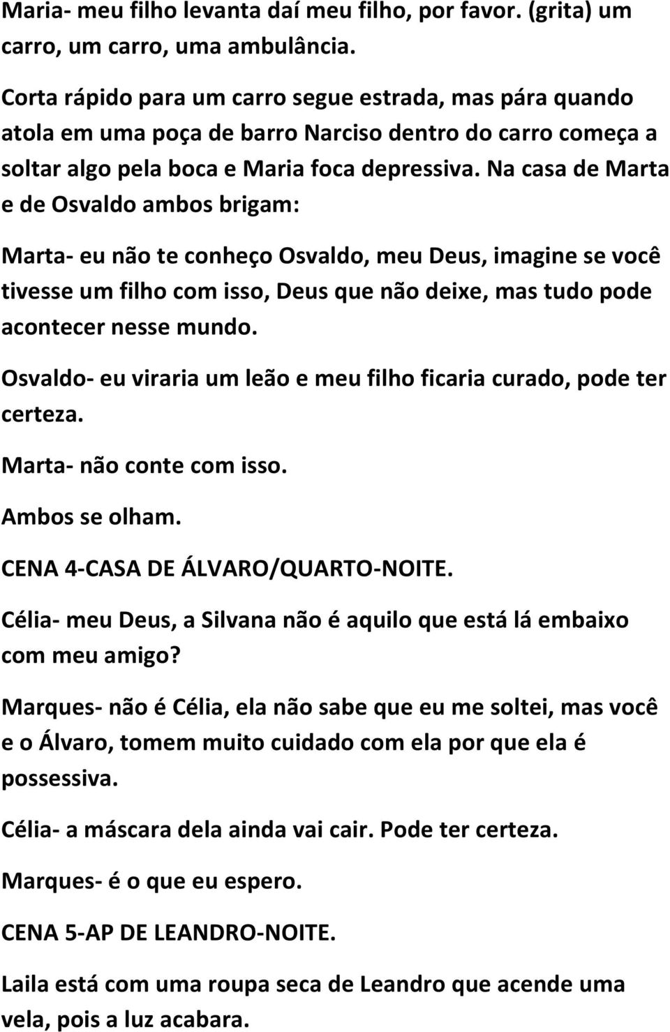 Na casa de Marta e de Osvaldo ambos brigam: Marta- eu não te conheço Osvaldo, meu Deus, imagine se você tivesse um filho com isso, Deus que não deixe, mas tudo pode acontecer nesse mundo.